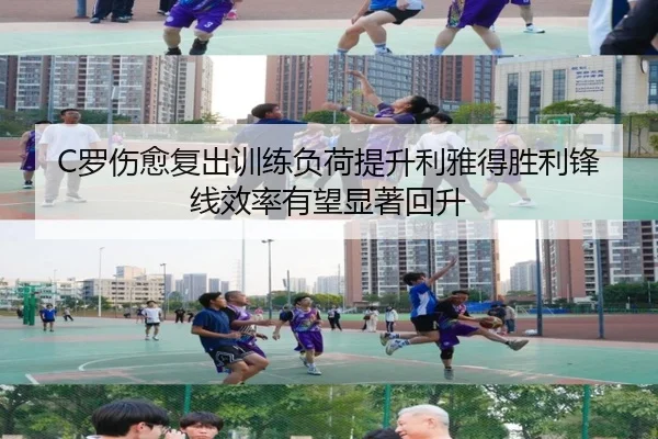 C罗伤愈复出训练负荷提升利雅得胜利锋线效率有望显著回升