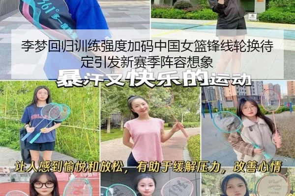 李梦回归训练强度加码中国女篮锋线轮换待定引发新赛季阵容想象